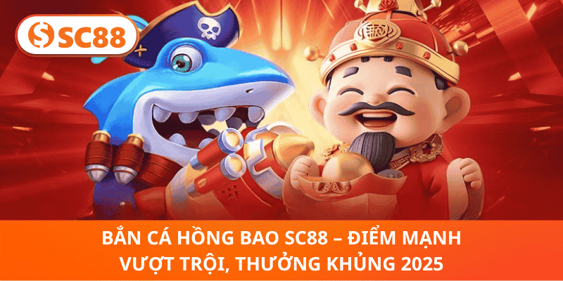 Bắn Cá Hồng Bao SC88 – Điểm Mạnh Vượt Trội, Thưởng Khủng 2025