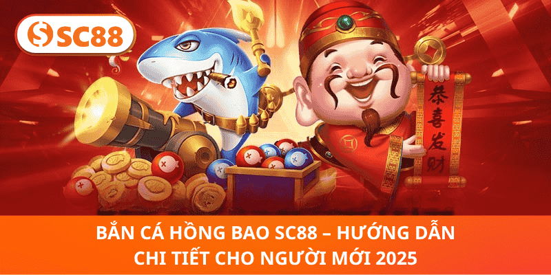Bắn Cá Hồng Bao SC88 – Hướng Dẫn Chi Tiết Cho Người Mới 2025