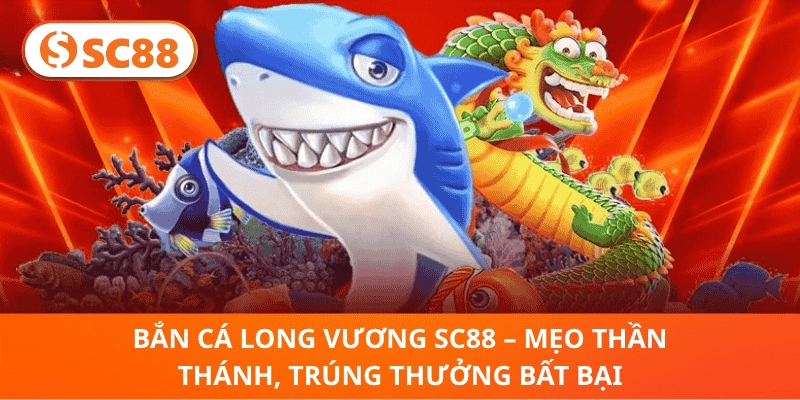 Bắn Cá Long Vương SC88 – Chiến Thuật Thần Thánh, Săn Thưởng Khủng