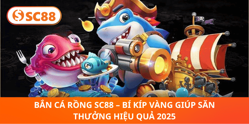 Bắn Cá Rồng SC88 – Bí Kíp Vàng Giúp Săn Thưởng Hiệu Quả 2025