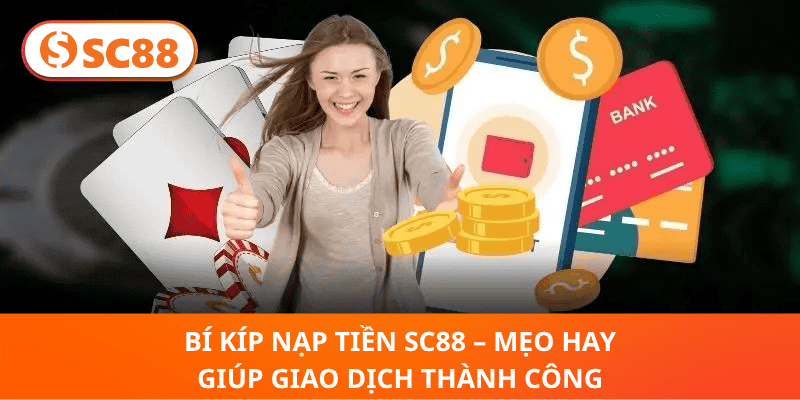 Bí Kíp Nạp Tiền SC88 – Mẹo Hay Giúp Giao Dịch Thành Công