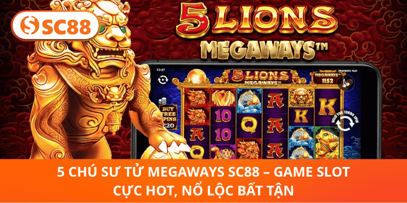 5 Chú Sư Tử Megaways SC88 – Trải Nghiệm Slot Đỉnh, Thưởng To